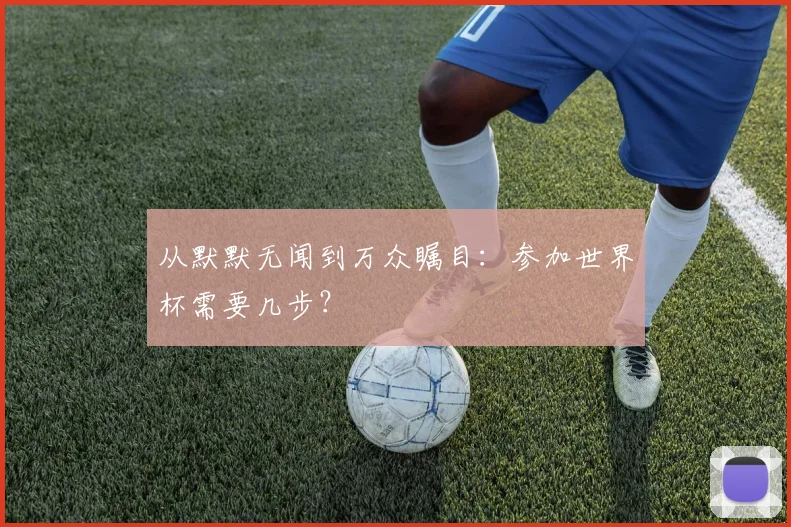 从默默无闻到万众瞩目：参加世界杯需要几步？