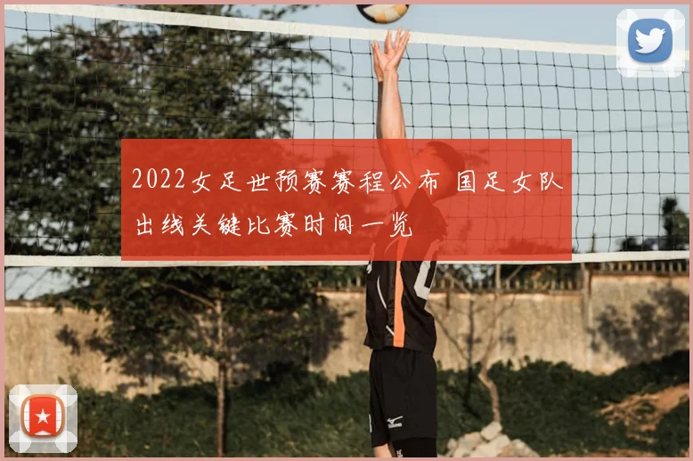 2022女足世预赛赛程公布 国足女队出线关键比赛时间一览