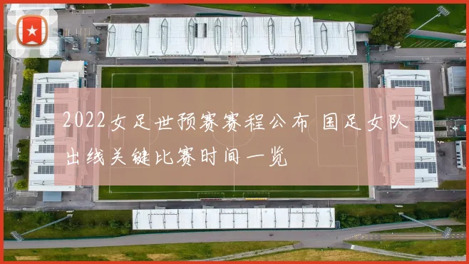 2022女足世预赛赛程公布 国足女队出线关键比赛时间一览