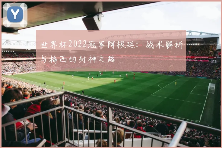 世界杯2022冠军阿根廷:战术解析与梅西的封神之路