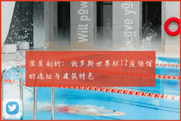 深度剖析：俄罗斯世界杯12座场馆的选址与建筑特色