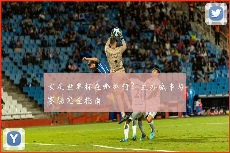 女足世界杯在哪举行?主办城市与赛场完全指南