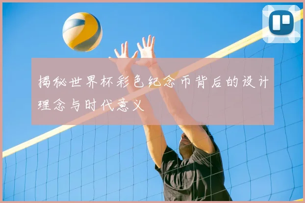 揭秘世界杯彩色纪念币背后的设计理念与时代意义