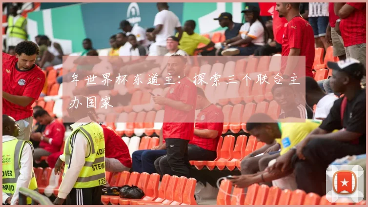 年世界杯东道主：探索三个联合主办国家