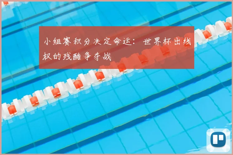 小组赛积分决定命运：世界杯出线权的残酷争夺战