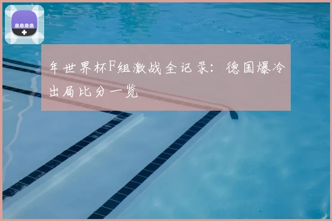 年世界杯F组激战全记录：德国爆冷出局比分一览