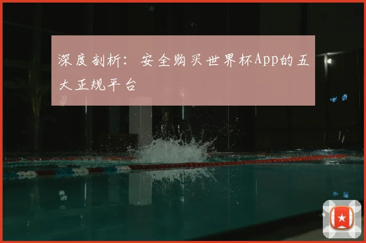 深度剖析：安全购买世界杯App的五大正规平台