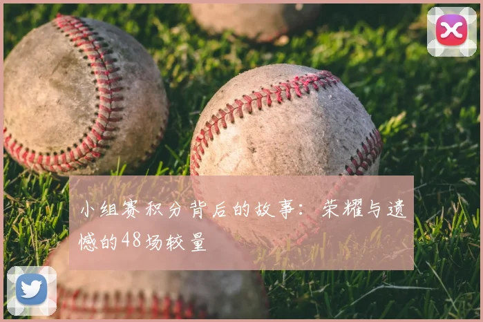 小组赛积分背后的故事：荣耀与遗憾的48场较量