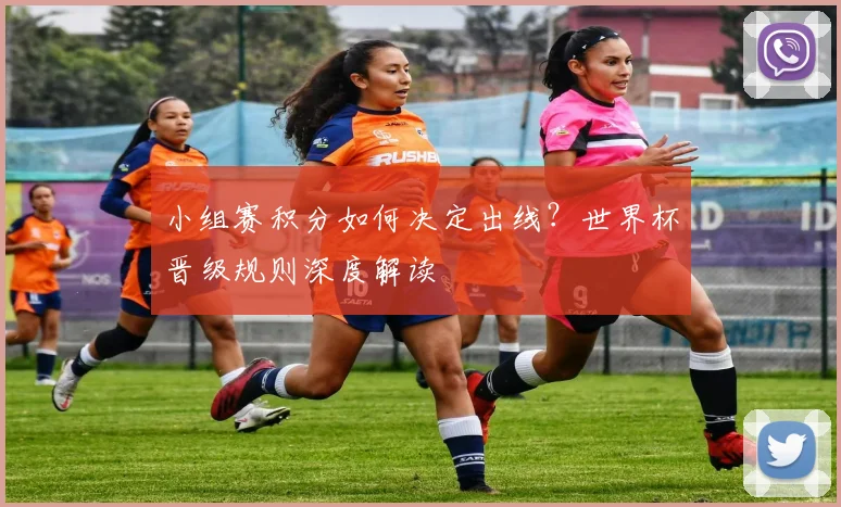 小组赛积分如何决定出线？世界杯晋级规则深度解读