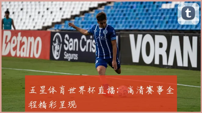 五星体育世界杯直播:高清赛事全程精彩呈现