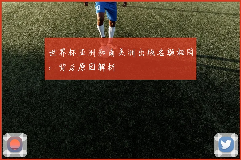 世界杯亚洲和南美洲出线名额相同,背后原因解析